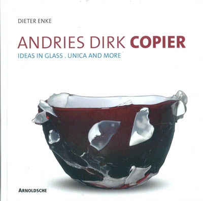 ANDRIES DIRK COPIER. IDEAS IN GLASS. UNICA AND MORE