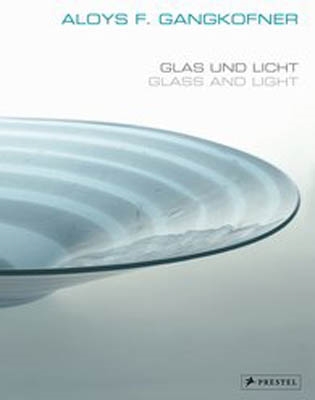 ALOYS F. GANGKOFNER. GLAS UND LICHT - GLASS AND LIGHT.Arbeiten aus vier Jahrzehnten / Works through Four Decades
