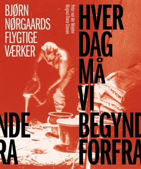 BJØRN NØRGAARD - Hver dag må vi begynde forfra - Bjørn Nørgaards flygtige værker