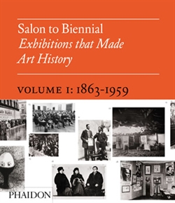 SALON TO BIENNIAL - EXHIBITIONS THAT MADE ART HISTORY, VOLUME I: 1863-1959