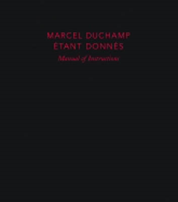 MARCEL DUCHAMP: ÉTANT DONNÉS. MANUAL OF INSTRUCTIONS