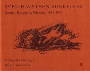 SVEN HAVSTEEN-MIKKELSEN. Kunsten, Kampen og Friheden. 1934-1945. En biografisk fortælling. BIND III