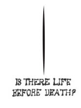 IS THERE LIFE BEFORE DEATH ?