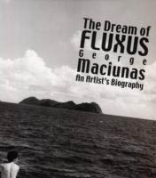 THE DREAM OF FLUXUS. GEORGE MACIUNAS. An Artist's Biography.
