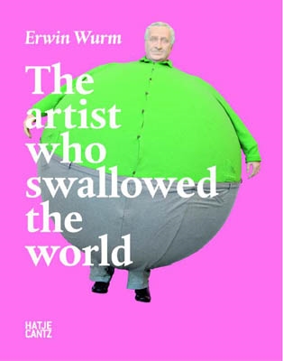 ERWIN WURM - The Artist who swallowed the World
